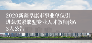 2020新疆阜康市事业单位引进急需紧缺型专业人才教师岗63人公告