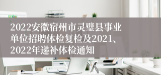 2022安徽宿州市灵璧县事业单位招聘体检复检及2021、2022年递补体检通知