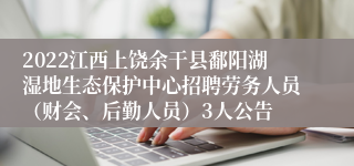 2022江西上饶余干县鄱阳湖湿地生态保护中心招聘劳务人员（财会、后勤人员）3人公告