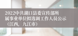 2022中共湖口县委宣传部所属事业单位拟选调工作人员公示（江西，九江市）