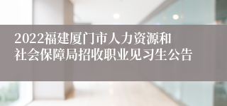 2022福建厦门市人力资源和社会保障局招收职业见习生公告