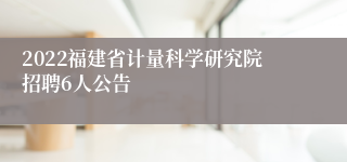 2022福建省计量科学研究院招聘6人公告