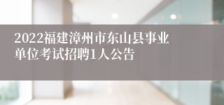 2022福建漳州市东山县事业单位考试招聘1人公告