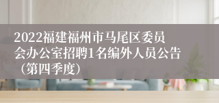 2022福建福州市马尾区委员会办公室招聘1名编外人员公告（第四季度）