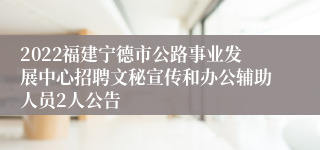 2022福建宁德市公路事业发展中心招聘文秘宣传和办公辅助人员2人公告