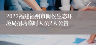 2022福建福州市闽侯生态环境局招聘临时人员2人公告