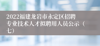 2022福建龙岩市永定区招聘专业技术人才拟聘用人员公示（七）