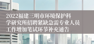 2022福建三明市环境保护科学研究所招聘紧缺急需专业人员工作增加笔试环节补充通告