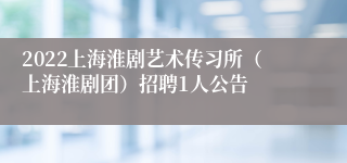 2022上海淮剧艺术传习所（上海淮剧团）招聘1人公告