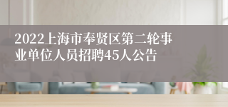 2022上海市奉贤区第二轮事业单位人员招聘45人公告