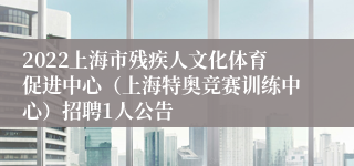 2022上海市残疾人文化体育促进中心（上海特奥竞赛训练中心）招聘1人公告