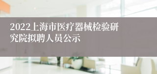 2022上海市医疗器械检验研究院拟聘人员公示