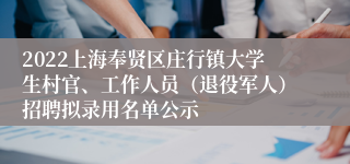 2022上海奉贤区庄行镇大学生村官、工作人员（退役军人）招聘拟录用名单公示