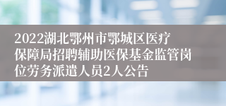 2022湖北鄂州市鄂城区医疗保障局招聘辅助医保基金监管岗位劳务派遣人员2人公告