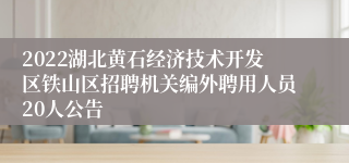 2022湖北黄石经济技术开发区铁山区招聘机关编外聘用人员20人公告