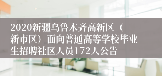 2020新疆乌鲁木齐高新区（新市区）面向普通高等学校毕业生招聘社区人员172人公告