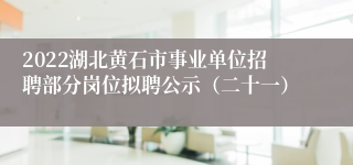 2022湖北黄石市事业单位招聘部分岗位拟聘公示（二十一）