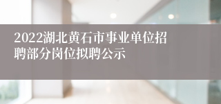 2022湖北黄石市事业单位招聘部分岗位拟聘公示