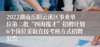 2022湖南岳阳云溪区事业单位第二批“四海揽才”招聘计划6个岗位采取直接考核方式招聘公告