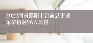 2022河南濮阳市台前县事业单位招聘96人公告