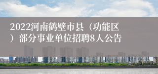 2022河南鹤壁市县（功能区）部分事业单位招聘8人公告