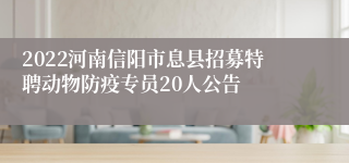 2022河南信阳市息县招募特聘动物防疫专员20人公告