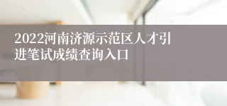 2022河南济源示范区人才引进笔试成绩查询入口