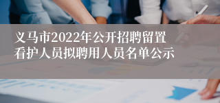 义马市2022年公开招聘留置看护人员拟聘用人员名单公示