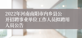 2022年河南南阳市内乡县公开招聘事业单位工作人员拟聘用人员公告