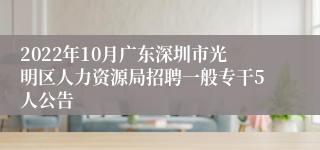 2022年10月广东深圳市光明区人力资源局招聘一般专干5人公告