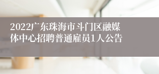 2022广东珠海市斗门区融媒体中心招聘普通雇员1人公告