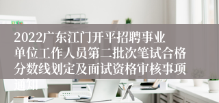 2022广东江门开平招聘事业单位工作人员第二批次笔试合格分数线划定及面试资格审核事项通知