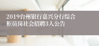 2019台州银行嘉兴分行综合柜员岗社会招聘3人公告