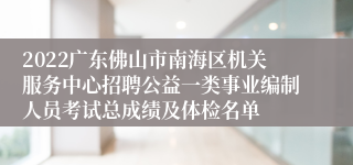 2022广东佛山市南海区机关服务中心招聘公益一类事业编制人员考试总成绩及体检名单