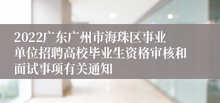 2022广东广州市海珠区事业单位招聘高校毕业生资格审核和面试事项有关通知