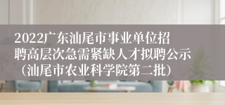 2022广东汕尾市事业单位招聘高层次急需紧缺人才拟聘公示（汕尾市农业科学院第二批）