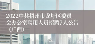 2022中共梧州市龙圩区委员会办公室聘用人员招聘7人公告（广西）