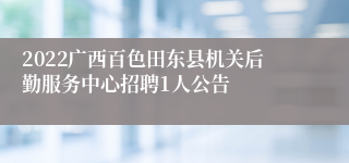 2022广西百色田东县机关后勤服务中心招聘1人公告