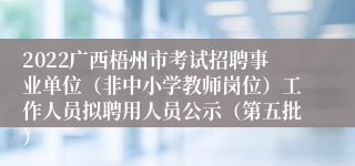 2022广西梧州市考试招聘事业单位（非中小学教师岗位）工作人员拟聘用人员公示（第五批）