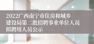 2022广西南宁市住房和城乡建设局第二批招聘事业单位人员拟聘用人员公示