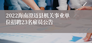 2022海南澄迈县机关事业单位招聘23名雇员公告