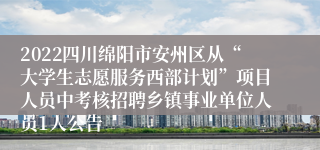 2022四川绵阳市安州区从“大学生志愿服务西部计划”项目人员中考核招聘乡镇事业单位人员1人公告