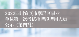 2022四川宜宾市翠屏区事业单位第一次考试招聘拟聘用人员公示（第四批）