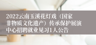 2022云南玉溪花灯戏（国家非物质文化遗产）传承保护展演中心招聘就业见习1人公告