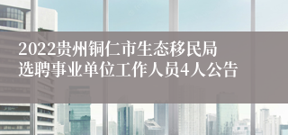 2022贵州铜仁市生态移民局选聘事业单位工作人员4人公告