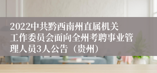 2022中共黔西南州直属机关工作委员会面向全州考聘事业管理人员3人公告（贵州）