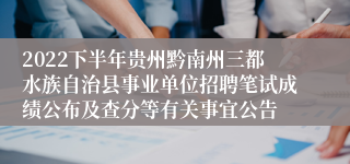 2022下半年贵州黔南州三都水族自治县事业单位招聘笔试成绩公布及查分等有关事宜公告