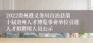 2022贵州遵义务川自治县第十届贵州人才博览事业单位引进人才拟聘用人员公示