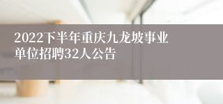 2022下半年重庆九龙坡事业单位招聘32人公告