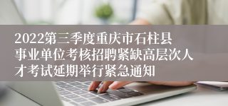 2022第三季度重庆市石柱县事业单位考核招聘紧缺高层次人才考试延期举行紧急通知